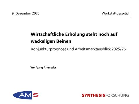 Folienvortrag: AMS-Werkstattgespraech - Wirtschafts- und Arbeitsmarktentwicklung 2025-2026